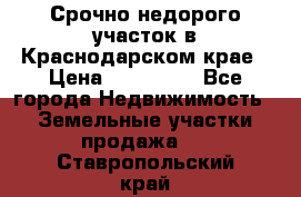 Срочно недорого участок в Краснодарском крае › Цена ­ 350 000 - Все города Недвижимость » Земельные участки продажа   . Ставропольский край